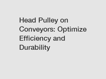 Head Pulley on Conveyors: Optimize Efficiency and Durability