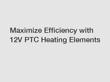 Maximize Efficiency with 12V PTC Heating Elements