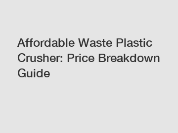 Affordable Waste Plastic Crusher: Price Breakdown Guide
