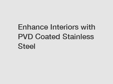 Enhance Interiors with PVD Coated Stainless Steel