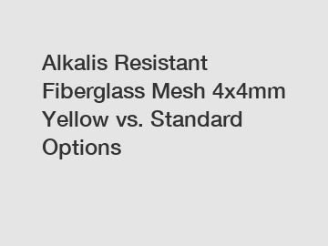 Alkalis Resistant Fiberglass Mesh 4x4mm Yellow vs. Standard Options