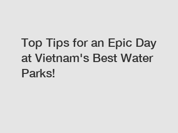 Top Tips for an Epic Day at Vietnam's Best Water Parks!