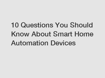 10 Questions You Should Know About Smart Home Automation Devices