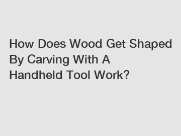 How Does Wood Get Shaped By Carving With A Handheld Tool Work?