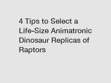 4 Tips to Select a Life-Size Animatronic Dinosaur Replicas of Raptors