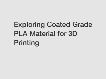 Exploring Coated Grade PLA Material for 3D Printing