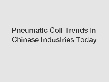 Pneumatic Coil Trends in Chinese Industries Today