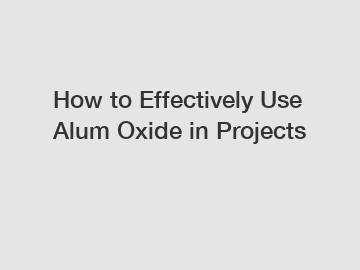 How to Effectively Use Alum Oxide in Projects