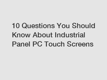 10 Questions You Should Know About Industrial Panel PC Touch Screens