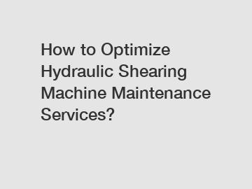 How to Optimize Hydraulic Shearing Machine Maintenance Services?