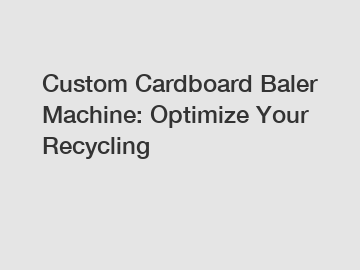 Custom Cardboard Baler Machine: Optimize Your Recycling