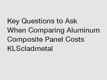 Key Questions to Ask When Comparing Aluminum Composite Panel Costs KLScladmetal