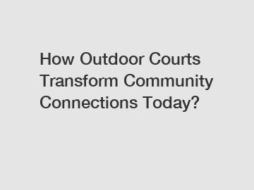 How Outdoor Courts Transform Community Connections Today?