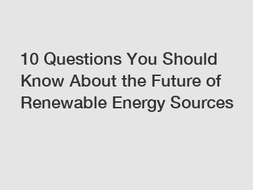 10 Questions You Should Know About the Future of Renewable Energy Sources