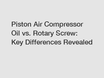 Piston Air Compressor Oil vs. Rotary Screw: Key Differences Revealed