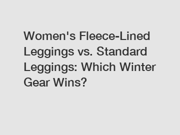 Women's Fleece-Lined Leggings vs. Standard Leggings: Which Winter Gear Wins?