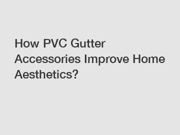 How PVC Gutter Accessories Improve Home Aesthetics?