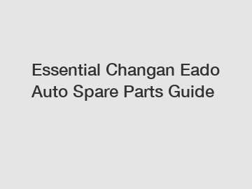 Essential Changan Eado Auto Spare Parts Guide
