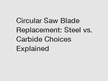 Circular Saw Blade Replacement: Steel vs. Carbide Choices Explained Circular Saw Blade Replacement: Steel vs. Carbide Choices Explained