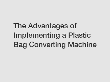 The Advantages of Implementing a Plastic Bag Converting Machine