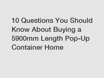 10 Questions You Should Know About Buying a 5900mm Length Pop-Up Container Home