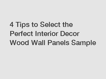 4 Tips to Select the Perfect Interior Decor Wood Wall Panels Sample