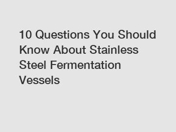 10 Questions You Should Know About Stainless Steel Fermentation Vessels