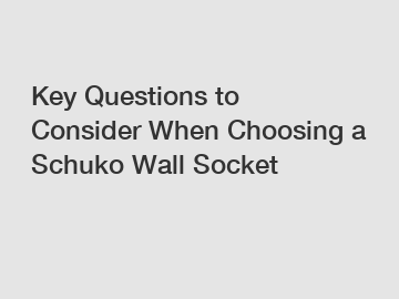 Key Questions to Consider When Choosing a Schuko Wall Socket