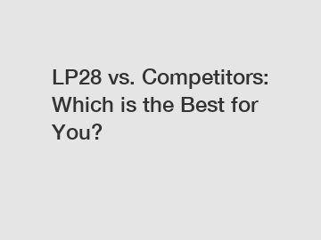 LP28 vs. Competitors: Which is the Best for You? LP28 vs. Competitors: Which is the Best for You?