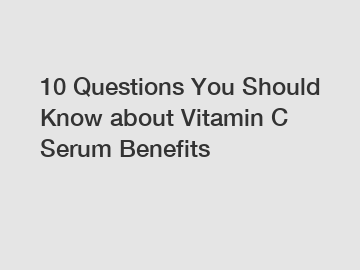 10 Questions You Should Know about Vitamin C Serum Benefits