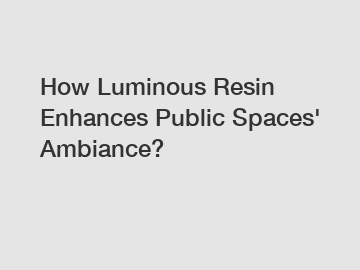 How Luminous Resin Enhances Public Spaces' Ambiance?