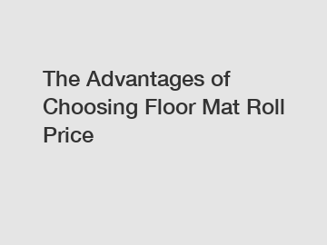 The Advantages of Choosing Floor Mat Roll Price