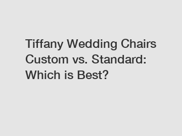 Tiffany Wedding Chairs Custom vs. Standard: Which is Best?