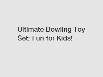 Ultimate Bowling Toy Set: Fun for Kids!