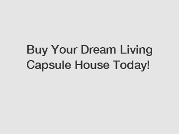 Buy Your Dream Living Capsule House Today!