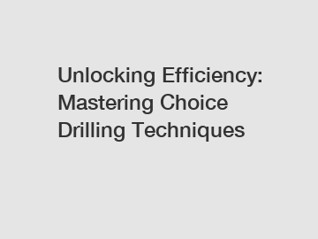 Unlocking Efficiency: Mastering Choice Drilling Techniques