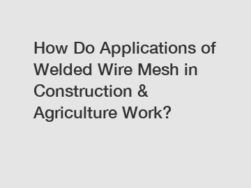 How Do Applications of Welded Wire Mesh in Construction & Agriculture Work?