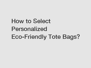 How to Select Personalized Eco-Friendly Tote Bags?