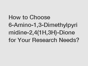 How to Choose 6-Amino-1,3-Dimethylpyrimidine-2,4(1H,3H)-Dione for Your Research Needs?