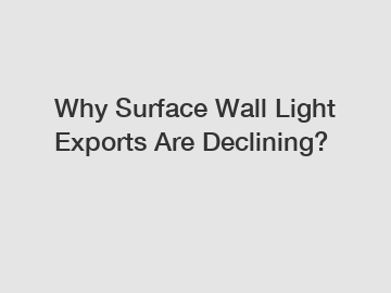 Why Surface Wall Light Exports Are Declining?