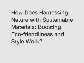 How Does Harnessing Nature with Sustainable Materials: Boosting Eco-friendliness and Style Work?