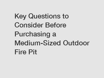 Key Questions to Consider Before Purchasing a Medium-Sized Outdoor Fire Pit