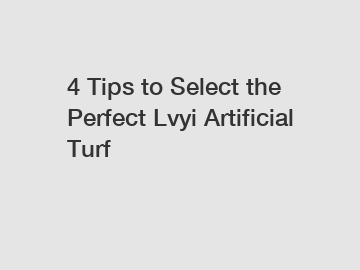 4 Tips to Select the Perfect Lvyi Artificial Turf