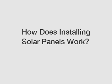 How Does Installing Solar Panels Work?