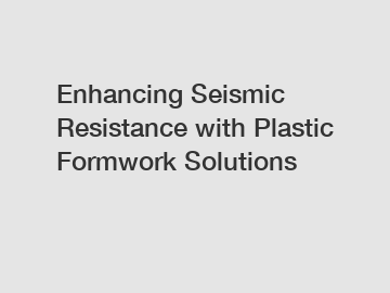 Enhancing Seismic Resistance with Plastic Formwork Solutions