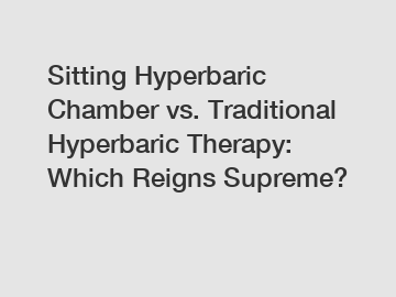 Sitting Hyperbaric Chamber vs. Traditional Hyperbaric Therapy: Which Reigns Supreme?