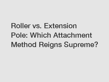 Roller vs. Extension Pole: Which Attachment Method Reigns Supreme?