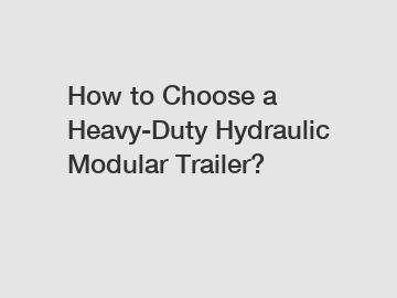 How to Choose a Heavy-Duty Hydraulic Modular Trailer?