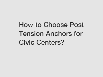 How to Choose Post Tension Anchors for Civic Centers?