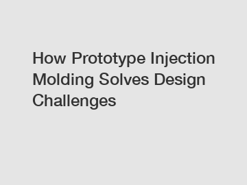 How Prototype Injection Molding Solves Design Challenges